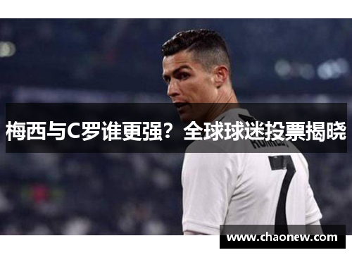 梅西与C罗谁更强？全球球迷投票揭晓