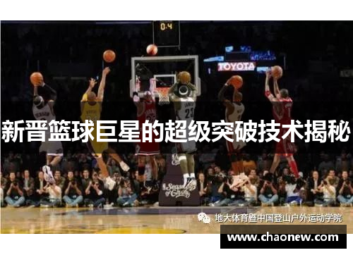 新晋篮球巨星的超级突破技术揭秘