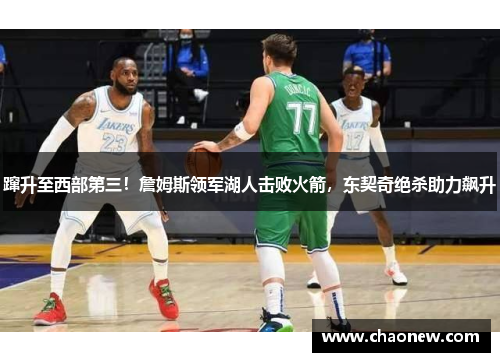 蹿升至西部第三！詹姆斯领军湖人击败火箭，东契奇绝杀助力飙升